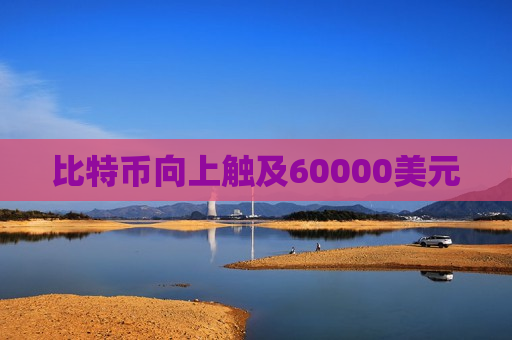 比特币向上触及60000美元