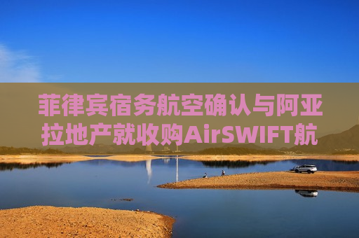 菲律宾宿务航空确认与阿亚拉地产就收购AirSWIFT航空进行谈判