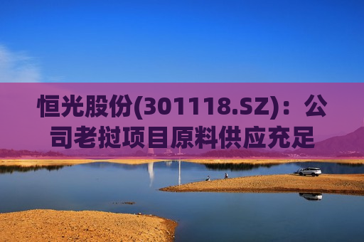 恒光股份(301118.SZ)：公司老挝项目原料供应充足  第1张