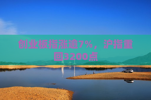 创业板指涨逾7%，沪指重回3200点  第1张