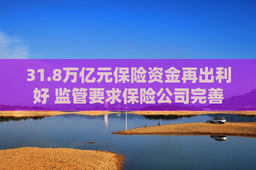 31.8万亿元保险资金再出利好 监管要求保险公司完善内部长周期考核机制