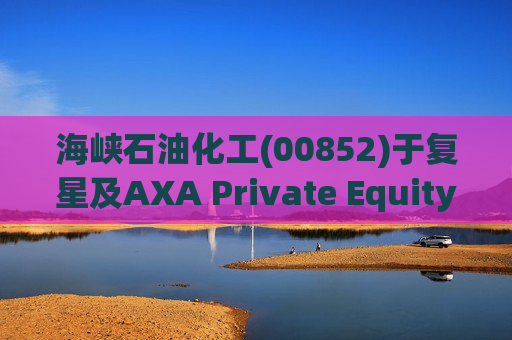 海峡石油化工(00852)于复星及AXA Private Equity对Club Méditerranée SA的收购要约事项中并无受到牵连