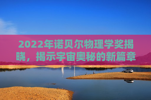 2022年诺贝尔物理学奖揭晓，揭示宇宙奥秘的新篇章，揭晓！揭秘宇宙奥秘的诺贝尔奖新篇章  第1张