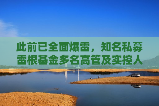 此前已全面爆雷，知名私募雷根基金多名高管及实控人被刑事控制  第1张