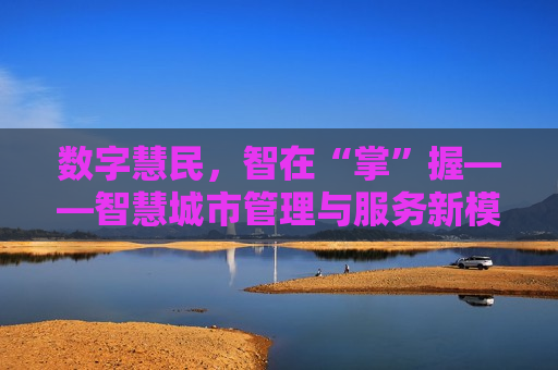 数字慧民，智在“掌”握——智慧城市管理与服务新模式，数字慧民，智慧城市管理与服务新模式的探索  第1张