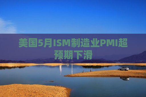 美国5月ISM制造业PMI超预期下滑  第1张