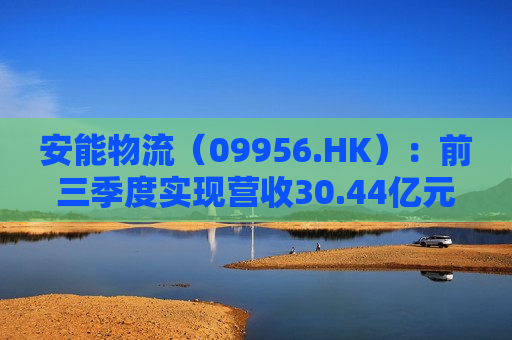 安能物流（09956.HK）：前三季度实现营收30.44亿元，同比增长21.2%