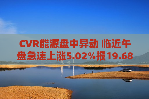 CVR能源盘中异动 临近午盘急速上涨5.02%报19.68美元