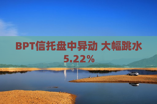 BPT信托盘中异动 大幅跳水5.22%