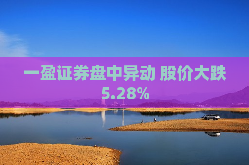 一盈证券盘中异动 股价大跌5.28%