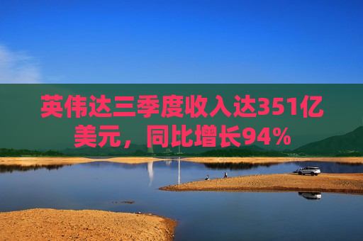 英伟达三季度收入达351亿美元，同比增长94%