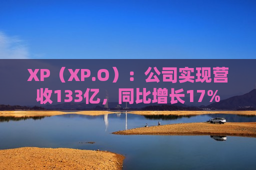 XP（XP.O）：公司实现营收133亿，同比增长17%