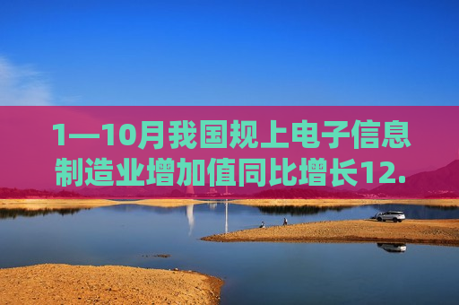 1—10月我国规上电子信息制造业增加值同比增长12.6%