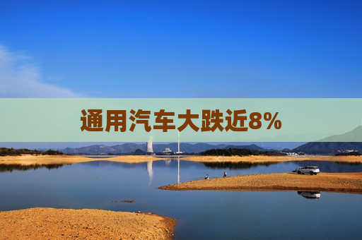 通用汽车大跌近8%