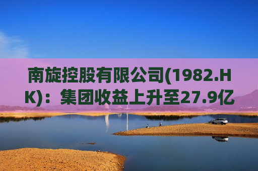 南旋控股有限公司(1982.HK)：集团收益上升至27.9亿港元，毛利增长至5.54亿港元