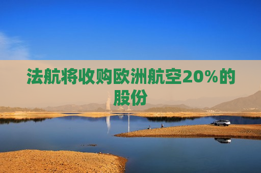 法航将收购欧洲航空20%的股份