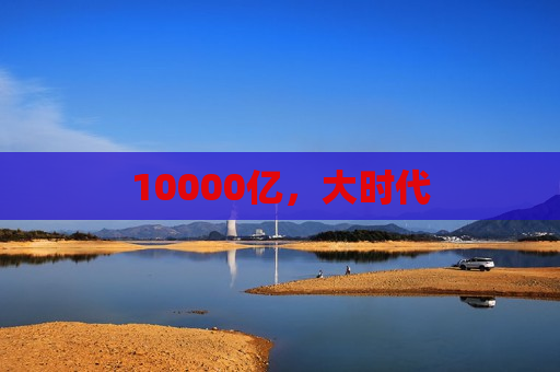 10000亿，大时代