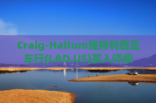 Craig-Hallum维持利西亚车行(LAD.US)买入评级