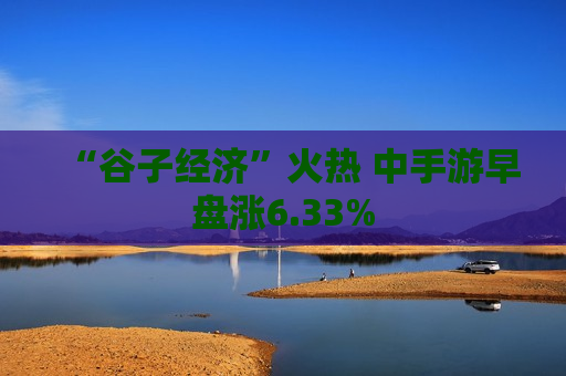 “谷子经济”火热 中手游早盘涨6.33%