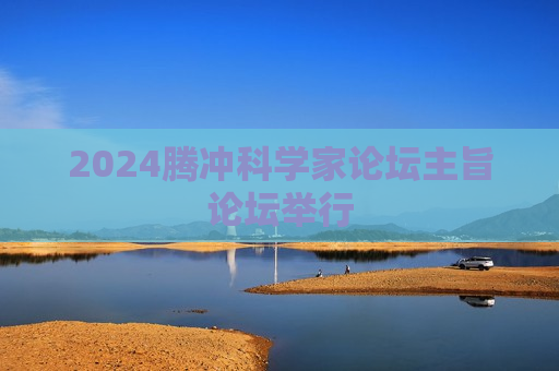 2024腾冲科学家论坛主旨论坛举行  第1张