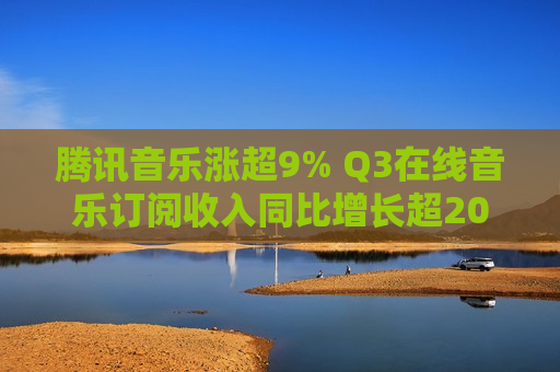 腾讯音乐涨超9% Q3在线音乐订阅收入同比增长超20%