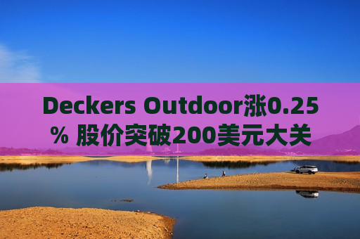 Deckers Outdoor涨0.25% 股价突破200美元大关