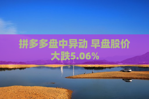 拼多多盘中异动 早盘股价大跌5.06%  第1张