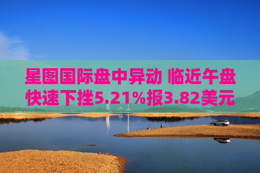 星图国际盘中异动 临近午盘快速下挫5.21%报3.82美元