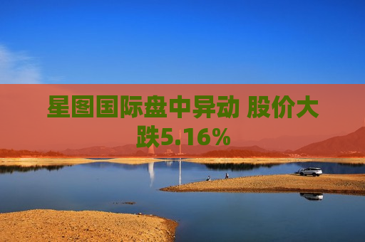 星图国际盘中异动 股价大跌5.16%