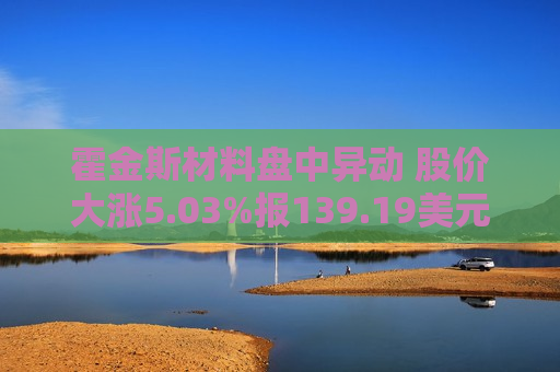 霍金斯材料盘中异动 股价大涨5.03%报139.19美元