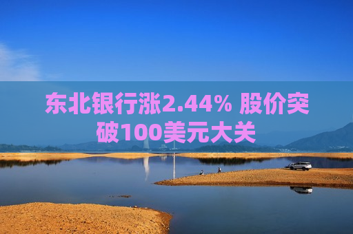 东北银行涨2.44% 股价突破100美元大关