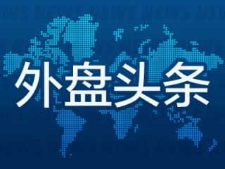 外盘头条：纽约联储行长宣布设立新机构 美国8月二手房签约量指数回升 谷歌拟用33亿美元建设两个新数据中心